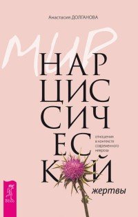 Мир нарциссической жертвы. Отношения в контексте современного невроза Анастасия Долганова купить читать скачать онлайн - BookMix.ru