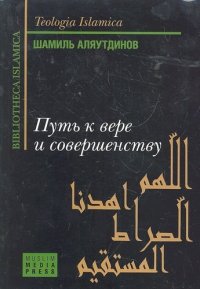 Путь к вере и совершенству. 7-е изд, Шамиль Аляутдинов