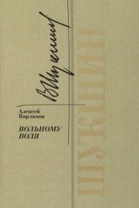 Шукшин. Вольному воля Алексей Николаевич Варламов купить читать скачать онлайн - BookMix.ru