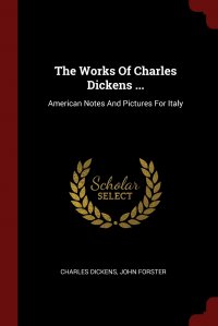 The Works Of Charles Dickens ... American Notes And Pictures For Italy