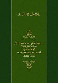 Дотации и субсидии: финансово-правовой и экономический аспекты, Х. В. Пешкова Дотации и субсидии: финансово-правовой и экономический аспекты, Х. В. Пешкова