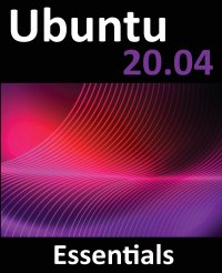Ubuntu 20.04 Essentials. A Guide to Ubuntu 20.04 Desktop and Server Editions Neil Smyth купить читать скачать онлайн - BookMix.ru