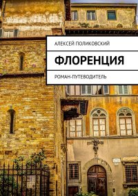 Флоренция. Роман-путеводитель Алексей Поликовский купить читать скачать онлайн - BookMix.ru