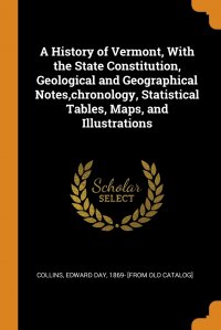 A History of Vermont, With the State Constitution, Geological and Geographical Notes,chronology, Statistical Tables, Maps, and Illustrations Edward Day 1869- [from old cat Collins купить читать скачать онлайн - BookMix.ru