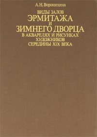 Виды залов Эрмитажа и Зимнего дворца в акварелях и рисунках художников середины XIX века А. Н. Воронихина купить читать скачать онлайн - BookMix.ru