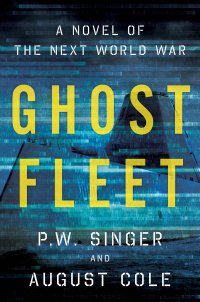 Ghost Fleet: A Novel of the Next World War. Призрачный флот: роман о следующей мировой войне. П. В. Сингер, Август Коул