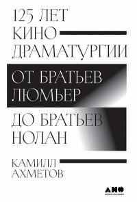 125 лет кинодраматургии:  От братьев Люмьер до братьев Ноланов Камилл Ахметов купить читать скачать онлайн - BookMix.ru