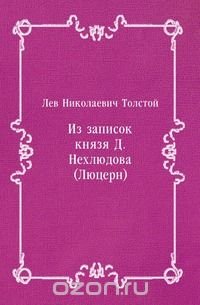 Из записок князя Д. Нехлюдова (Люцерн), Лев Толстой