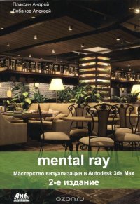 Mental ray. Мастерство визуализации в Autodesk 3ds Max Андрей Плаксин, Алексей Лобанов купить читать скачать онлайн - BookMix.ru