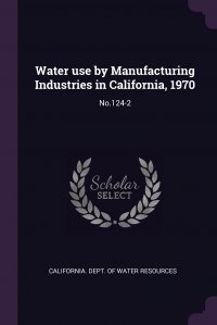 Water use by Manufacturing Industries in California, 1970. No.124-2 California. Dept. of Water Resources купить читать скачать онлайн - BookMix.ru