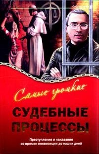 Самые громкие судебные процессы. Преступление и наказание со времен инквизиции до наших дней