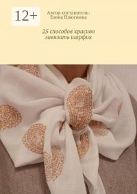 25 способов красиво завязать шарфик. И платок Елена Плюснина купить читать скачать онлайн - BookMix.ru