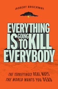 Everything Is Going to Kill Everybody: The Terrifyingly Real Ways the World Wants You Dead Robert Brockway купить читать скачать онлайн - BookMix.ru