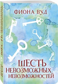 Шесть невозможных невозможностей, Фиона Вуд Шесть невозможных невозможностей, Фиона Вуд