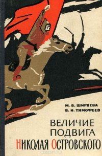 Величие подвига Николая Островского М. В. Ширяева, В. И. Тимофеев купить читать скачать онлайн - BookMix.ru