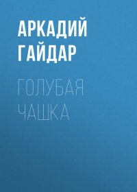 Голубая чашка Аркадий Гайдар купить читать скачать онлайн - BookMix.ru