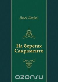 "на берегах сакраменто", кто главные герои. Краткое содержание на берегах сакраменто джек лондон. Краткое содержание на берегах сакраменто джек лондон. Радиоспектакль (1987. Джека лондона "на берегах сакраменто" аннотация.