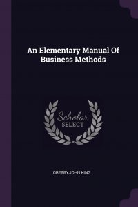 An Elementary Manual Of Business Methods John King Grebby купить читать скачать онлайн - BookMix.ru