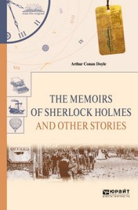 The Memoirs of Sherlock Holmes and Other Stories / Воспоминания Шерлока Холмса и другие рассказы, Артур Конан Дойл