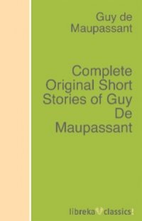 Complete Original Short Stories of Guy De Maupassant Guy de Maupassant купить читать скачать онлайн - BookMix.ru