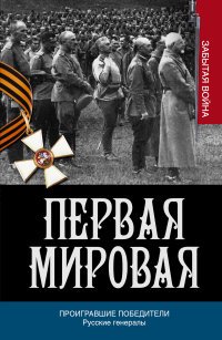Первая мировая. Проигравшие победители. Русские генералы