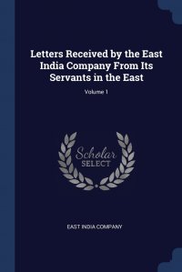 Letters Received by the East India Company From Its Servants in the East; Volume 1 East India Company купить читать скачать онлайн - BookMix.ru