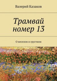 Трамвай номер 13. О веселом и грустном Казаков Валерий купить читать скачать онлайн - BookMix.ru