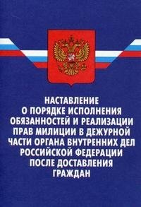 Наставление о порядке исполнения обязанностей и реализации прав милиции в дежурной части органа внутренних дел Российской Федерации после доставления граждан