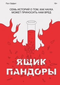 Ящик Пандоры. Семь историй о том, как наука может приносить нам вред Ящик Пандоры. Семь историй о том, как наука может приносить нам вред