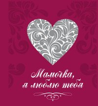 Мамочка, я люблю тебя