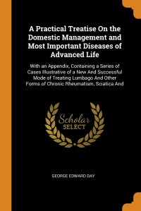 A Practical Treatise On the Domestic Management and Most Important Diseases of Advanced Life. With an Appendix, Containing a Series of Cases Illustrative of a New And Successful Mode of Treat