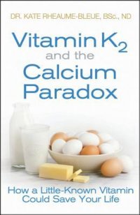 Vitamin K2 and the Calcium Paradox: How a Little-Known Vitamin Could Save Your Life, Kate Rheaume-Bleue