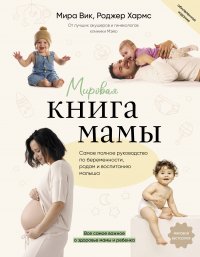 Мировая книга мамы. Самое полное руководство по беременности, родам и воспитанию малыша Вик Мира купить читать скачать онлайн - BookMix.ru