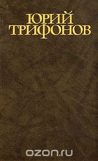 Юрий Трифонов. Собрание сочинений в четырех томах. Том 3, Юрий Трифонов Юрий Трифонов. Собрание сочинений в четырех томах. Том 3, Юрий Трифонов