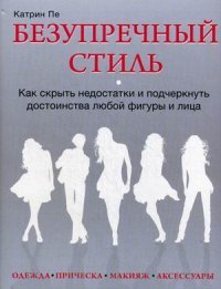 Безупречный стиль. Как скрыть недостатки и подчеркнуть достоинства любой фигуры и лица, Катрин ПеКатрин Пе