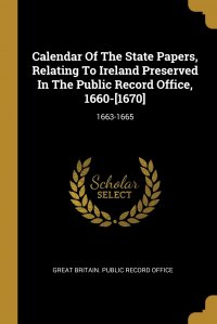 Calendar Of The State Papers, Relating To Ireland Preserved In The Public Record Office, 1660-.1670.. 1663-1665 Great Britain. Public Record Office купить читать скачать онлайн - BookMix.ru