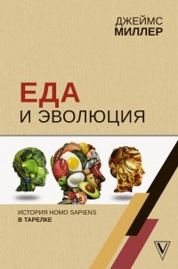 Еда и эволюция: история Homo Sapiens в тарелке, Джеймс Миллер