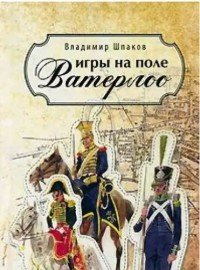 Обложка книги Игры на поле Ватерлоо, Владимир Шпаков