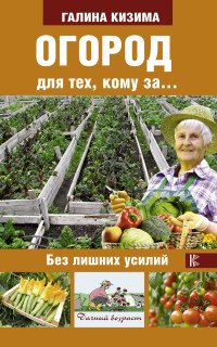 Огород для тех, кому за... без лишних усилий, Кизима Галина Александровна