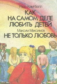 Росс Кэмпбелл. Как на самом деле любить детей. Максим Максимов. Не только любовь Росс Кэмпбелл, Максим Максимов купить читать скачать онлайн - BookMix.ru