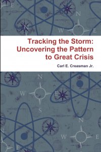 Tracking the Storm. Uncovering the Pattern to Great Crisis Carl E. Creasman Jr. купить читать скачать онлайн - BookMix.ru