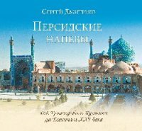 Персидские напевы. От Грибоедова и Пушкина до Есенина и XXI века, Сергей Дмитриев Персидские напевы. От Грибоедова и Пушкина до Есенина и XXI века, Сергей Дмитриев