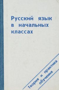 Русский язык в начальных классах. Теория и практика обучения. Учебное ...