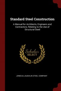 Standard Steel Construction. A Manual for Architects, Engineers and Contractors, Relating to the Use of Structural Steel