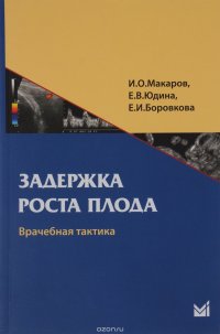 Задержка роста плода. Врачебная тактика. Учебное пособие И. О. Макаров, Е. В. Юдина, Е. И. Боровкова купить читать скачать онлайн - BookMix.ru