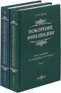 Покорение Финляндии. Опыт описания по неизданным источникам. В 2 томах. Том 1,2, К. Ф. Ордин Покорение Финляндии. Опыт описания по неизданным источникам. В 2 томах. Том 1,2, К. Ф. Ордин