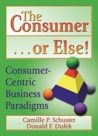 The Consumer-- Or Else!: Consumer-Centric Business Paradigms