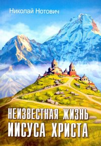 Обложка книги Неизвестная жизнь Иисуса Христа, Николай Нотович