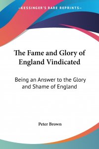 The Fame and Glory of England Vindicated. Being an Answer to the Glory and Shame of England