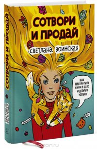 Сотвори и продай. Как превратить хобби в дело и добиться успеха Сотвори и продай. Как превратить хобби в дело и добиться успеха